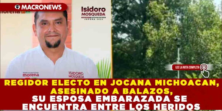 REGIDOR ELECTO EN JACONA MICHOACAN, ASESINADO A BALAZOS, SU ESPOSA EMBARAZADA SE ENCUENTRA ENTRE LOS HERIDOS