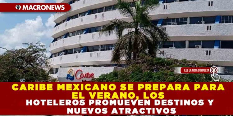CARIBE MEXICANO SE PREPARA PARA EL VERANO, LOS HOTELEROS PROMUEVEN DESTINOS Y NUEVOS ATRACTIVOS