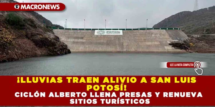 ¡LLUVIAS TRAEN ALIVIO A SAN LUIS POTOSÍ! CICLÓN ALBERTO LLENA PRESAS Y RENUEVA SITIOS TURÍSTICOS
