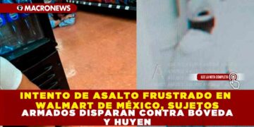 INTENTO DE ASALTO FRUSTRADO EN WALMART DE MÉXICO, SUJETOS ARMADOS DISPARAN CONTRA BÓVEDA Y HUYEN