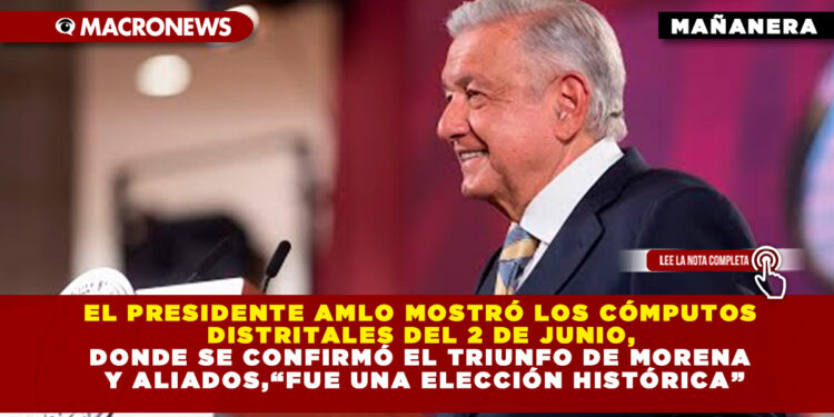 EL PRESIDENTE AMLO MOSTRÓ LOS CÓMPUTOS DISTRITALES DEL 2 DE JUNIO, DONDE SE CONFIRMÓ EL TRIUNFO DE MORENA Y ALIADOS,“FUE UNA ELECCIÓN HISTÓRICA”