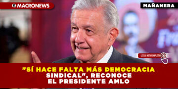 «SÍ HACE FALTA MÁS DEMOCRACIA SINDICAL», RECONOCE EL PRESIDENTE AMLO