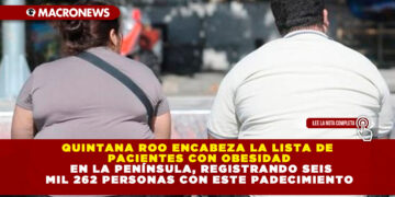 QUINTANA ROO ENCABEZA LA LISTA DE PACIENTES CON OBESIDAD EN LA PENÍNSULA, REGISTRANDO SEIS MIL 262 PERSONAS CON ESTE PADECIMIENTO