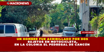 UN HOMBRE FUE ACRIBILLADO POR DOS SUJETOS EN MOTOCICLETA, EN LA COLONIA EL PEDREGAL DE CANCÚN