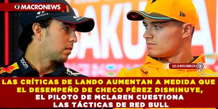 LAS CRÍTICAS DE LANDO AUMENTAN A MEDIDA QUE EL DESEMPEÑO DE CHECO PÉREZ DISMINUYE, EL PILOTO DE MCLAREN CUESTIONA LAS TÁCTICAS DE RED BULL