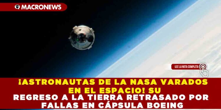 ¡ASTRONAUTAS DE LA NASA VARADOS EN EL ESPACIO! SU REGRESO A LA TIERRA RETRASADO POR FALLAS EN CÁPSULA BOEING