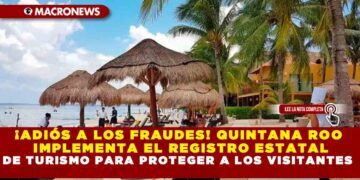 ¡ADIÓS A LOS FRAUDES! QUINTANA ROO IMPLEMENTA EL REGISTRO ESTATAL DE TURISMO PARA PROTEGER A LOS VISITANTES