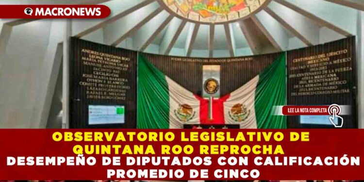 OBSERVATORIO LEGISLATIVO DE QUINTANA ROO REPROCHA  DESEMPEÑO DE DIPUTADOS CON CALIFICACIÓN PROMEDIO DE CINCO