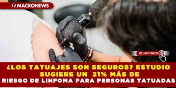 ¿LOS TATUAJES SON SEGUROS? ESTUDIO SUGIERE UN  21% MÁS DE RIESGO DE LINFOMA PARA PERSONAS TATUADAS