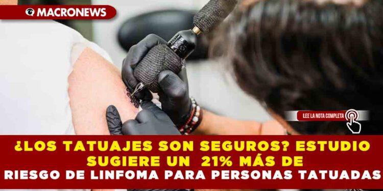 ¿LOS TATUAJES SON SEGUROS? ESTUDIO SUGIERE UN  21% MÁS DE RIESGO DE LINFOMA PARA PERSONAS TATUADAS