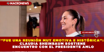 ’’FUE UNA REUNIÓN MUY EMOTIVA E HISTÓRICA’’: CLAUDIA SHEINBAUM SOSTIENE ENCUENTRO CON EL PRESIDENTE AMLO
