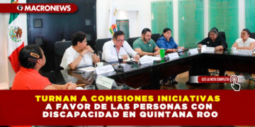 TURNAN A COMISIONES INICIATIVAS A FAVOR DE LAS PERSONAS CON DISCAPACIDAD EN QUINTANA ROO