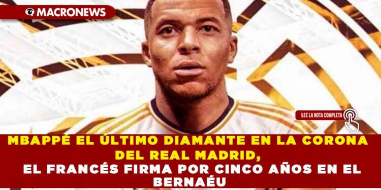 MBAPPÉ EL ÚLTIMO DIAMANTE EN LA CORONA DEL REAL MADRID, EL FRANCÉS FIRMA POR CINCO AÑOS EN EL BERNAÉU