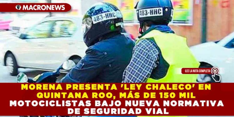 MORENA PRESENTA ‘LEY CHALECO’ EN QUINTANA ROO, MÁS DE 150 MIL MOTOCICLISTAS BAJO NUEVA NORMATIVA DE SEGURIDAD VIAL