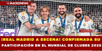 ¡REAL MADRID A ESCENA! CONFIRMADA SU PARTICIPACIÓN EN EL MUNDIAL DE CLUBES 2025