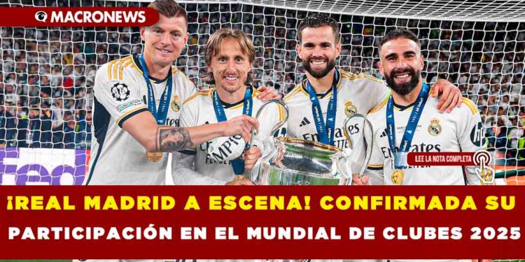 ¡REAL MADRID A ESCENA! CONFIRMADA SU PARTICIPACIÓN EN EL MUNDIAL DE CLUBES 2025