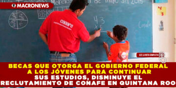 BECAS QUE OTORGA EL GOBIERNO FEDERAL A LOS JÓVENES PARA CONTINUAR SUS ESTUDIOS, DISMINUYE EL RECLUTAMIENTO DE CONAFE EN QUINTANA ROO