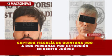 CAPTURA FISCALÍA DE QUINTANA ROO A DOS PERSONAS POR EXTORSIÓN EN BENITO JUÁREZ