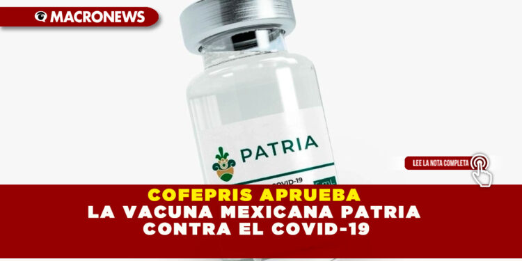 COFEPRIS APRUEBA LA VACUNA MEXICANA PATRIA CONTRA EL COVID-19