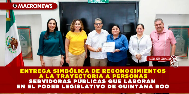 ENTREGA SIMBÓLICA DE RECONOCIMIENTOS A LA TRAYECTORIA A PERSONAS SERVIDORAS PÚBLICAS QUE LABORAN EN EL PODER LEGISLATIVO DE QUINTANA ROO
