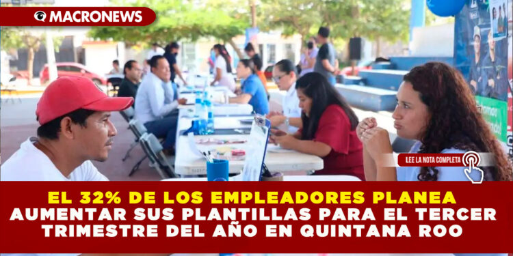 EL 32% DE LOS EMPLEADORES PLANEA AUMENTAR SUS PLANTILLAS PARA EL TERCER TRIMESTRE DEL AÑO EN QUINTANA ROO
