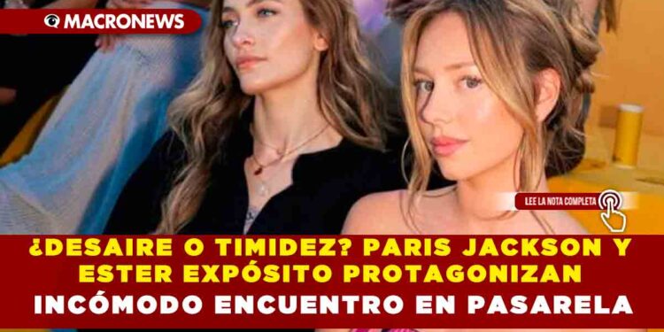 ¿DESAIRE O TIMIDEZ? PARIS JACKSON Y ESTER EXPÓSITO PROTAGONIZAN INCÓMODO ENCUENTRO EN PASARELA