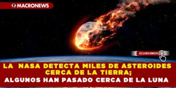 LA  NASA DETECTA MILES DE ASTEROIDES CERCA DE LA TIERRA; ALGUNOS HAN PASADO CERCA DE LA LUNA