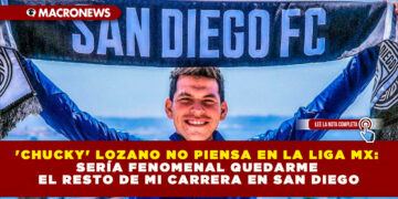 ‘CHUCKY’ LOZANO NO PIENSA EN LA LIGA MX: SERÍA FENOMENAL QUEDARME EL RESTO DE MI CARRERA EN SAN DIEGO