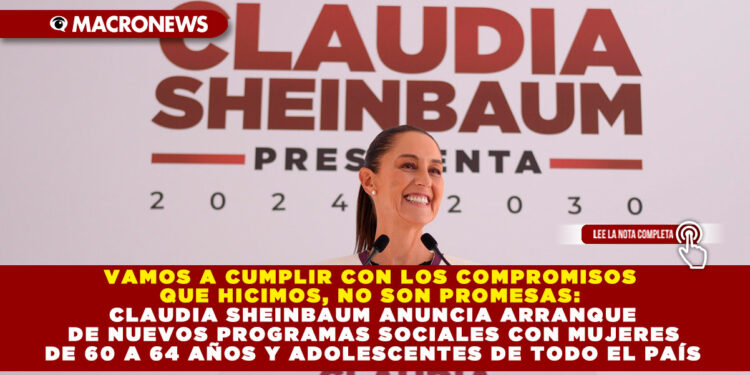 VAMOS A CUMPLIR CON LOS COMPROMISOS QUE HICIMOS, NO SON PROMESAS: CLAUDIA SHEINBAUM ANUNCIA ARRANQUE DE NUEVOS PROGRAMAS SOCIALES CON MUJERES DE 60 A 64 AÑOS Y ADOLESCENTES DE TODO EL PAÍS