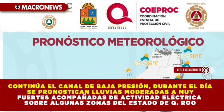 CONTINÚA EL CANAL DE BAJA PRESIÓN, DURANTE EL DÍA SE PRONOSTICAN LLUVIAS MODERADAS A MUY FUERTES ACOMPAÑADAS DE ACTIVIDAD ELÉCTRICA SOBRE ALGUNAS ZONAS DEL ESTADO DE Q. ROO
