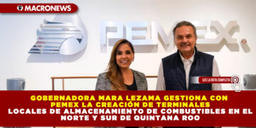 GOBERNADORA MARA LEZAMA GESTIONA CON PEMEX LA CREACIÓN DE TERMINALES LOCALES DE ALMACENAMIENTO DE COMBUSTIBLES EN EL NORTE Y SUR DE QUINTANA ROO