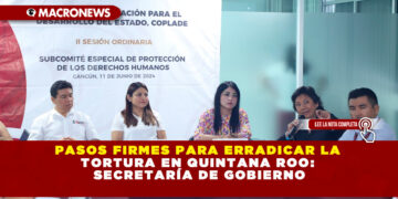 PASOS FIRMES PARA ERRADICAR LA TORTURA EN QUINTANA ROO: SECRETARÍA DE GOBIERNO