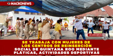 SE TRABAJA CON MUJERES DE LOS CENTROS DE REINSERCIÓN SOCIAL DE QUINTANA ROO MEDIANTE PLÁTICAS, ACTIVIDADES DEPORTIVAS