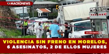 VIOLENCIA SIN FRENO EN MORELOS, 6 ASESINATOS, 2 DE ELLOS MUJERES