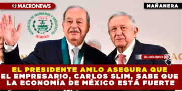 EL PRESIDENTE AMLO ASEGURA QUE EL EMPRESARIO, CARLOS SLIM, SABE QUE LA ECONOMÍA DE MÉXICO ESTÁ FUERTE