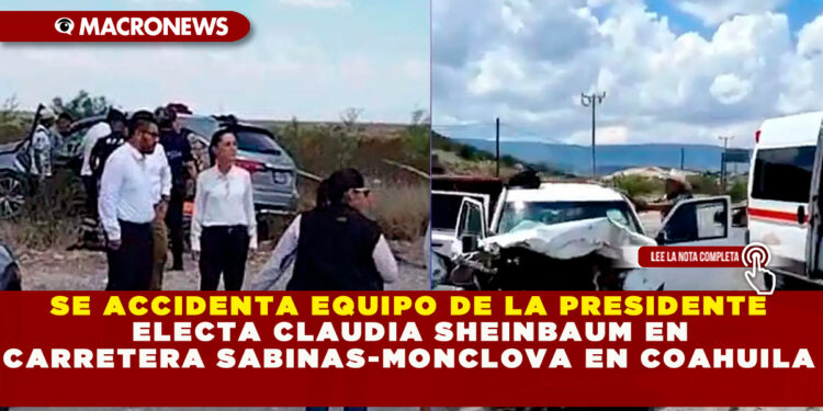 SE ACCIDENTA EQUIPO DE LA PRESIDENTE ELECTA CLAUDIA SHEINBAUM EN CARRETERA SABINAS-MONCLOVA EN COAHUILA