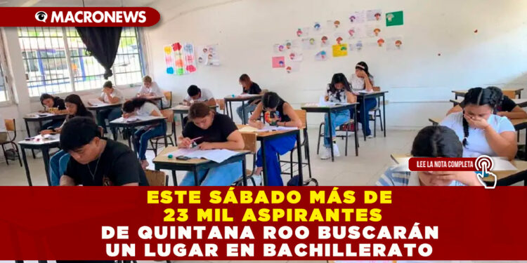 ESTE SÁBADO MÁS DE 23 MIL ASPIRANTES DE QUINTANA ROO BUSCARÁN UN LUGAR EN BACHILLERATO
