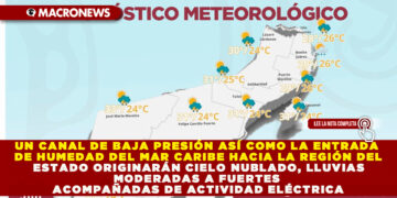 UN CANAL DE BAJA PRESIÓN ASÍ COMO LA ENTRADA DE HUMEDAD DEL MAR CARIBE HACIA LA REGIÓN DEL ESTADO ORIGINARÁN CIELO NUBLADO, LLUVIAS MODERADAS A FUERTES ACOMPAÑADAS DE ACTIVIDAD ELÉCTRICA