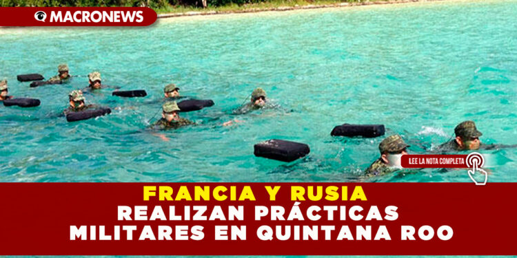 FRANCIA Y RUSIA REALIZAN PRÁCTICAS MILITARES EN QUINTANA ROO