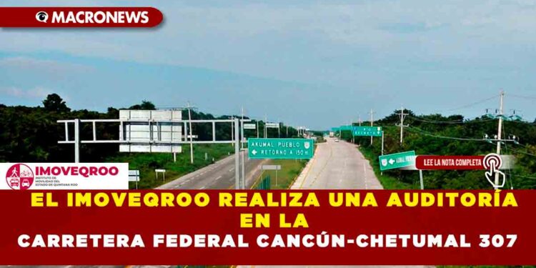 EL IMOVEQROO REALIZA UNA AUDITORÍA EN LA CARRETERA FEDERAL CANCÚN-CHETUMAL 307