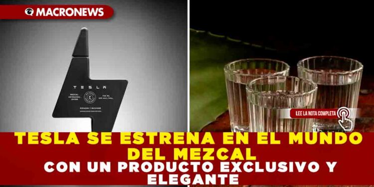 TESLA SE ESTRENA EN EL MUNDO DEL MEZCAL CON UN PRODUCTO EXCLUSIVO Y ELEGANTE