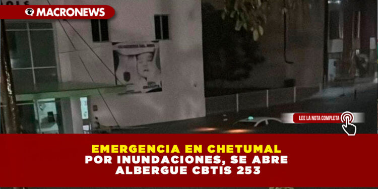 EMERGENCIA EN CHETUMAL POR INUNDACIONES, SE ABRE ALBERGUE CBTIS 253
