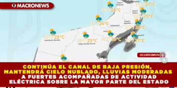CONTINÚA EL CANAL DE BAJA PRESIÓN, MANTENDRÁ CIELO NUBLADO, LLUVIAS MODERADAS A FUERTES ACOMPAÑADAS DE ACTIVIDAD ELÉCTRICA SOBRE LA MAYOR PARTE DEL ESTADO