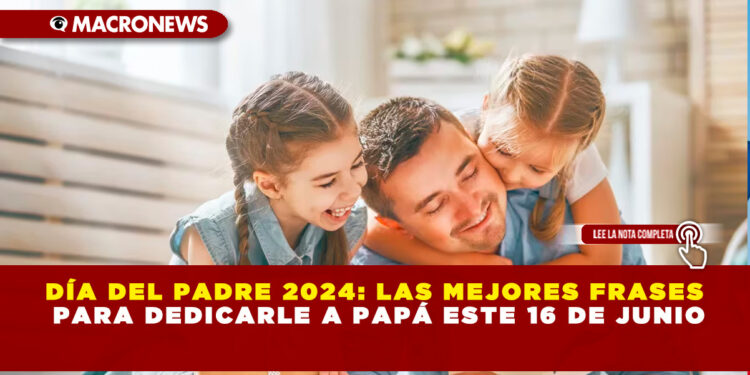 DÍA DEL PADRE 2024: LAS MEJORES FRASES PARA DEDICARLE A PAPÁ ESTE 16 DE JUNIO