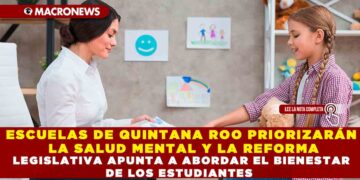 ESCUELAS DE QUINTANA ROO PRIORIZARÁN LA SALUD MENTAL Y LA REFORMA LEGISLATIVA APUNTA A ABORDAR EL BIENESTAR DE LOS ESTUDIANTES