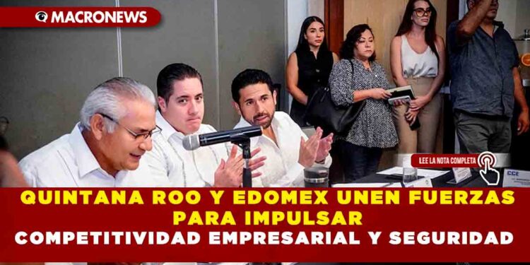 QUINTANA ROO Y EDOMEX UNEN FUERZAS PARA IMPULSAR COMPETITIVIDAD EMPRESARIAL Y SEGURIDAD