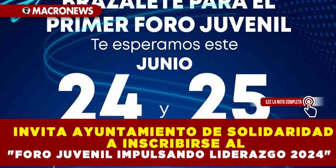 INVITA AYUNTAMIENTO DE SOLIDARIDAD A INSCRIBIRSE AL «FORO JUVENIL IMPULSANDO LIDERAZGO 2024»
