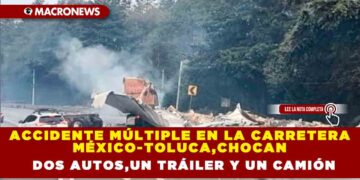 ACCIDENTE MÚLTIPLE EN LA CARRETERA MÉXICO-TOLUCA,CHOCAN DOS AUTOS,UN TRÁILER Y UN CAMIÓN