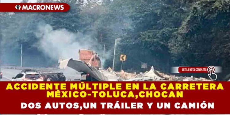 ACCIDENTE MÚLTIPLE EN LA CARRETERA MÉXICO-TOLUCA,CHOCAN DOS AUTOS,UN TRÁILER Y UN CAMIÓN