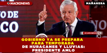 GOBIERNO YA SE PREPARA PARA TEMPORADA DE HURACANES Y LLUVIAS: PRESIDENTE AMLO
